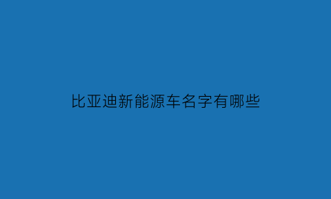 比亚迪新能源车名字有哪些