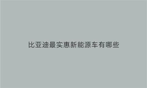 比亚迪最实惠新能源车有哪些