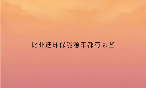 比亚迪环保能源车都有哪些