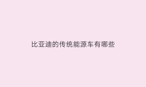 比亚迪的传统能源车有哪些