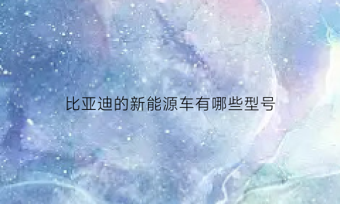 比亚迪的新能源车有哪些型号