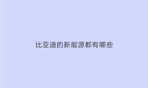 比亚迪的新能源都有哪些