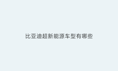 比亚迪超新能源车型有哪些