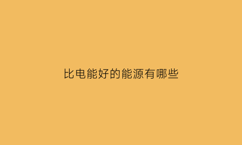 比电能好的能源有哪些