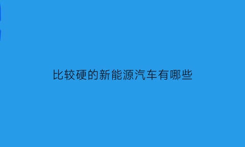 比较硬的新能源汽车有哪些