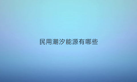 民用潮汐能源有哪些