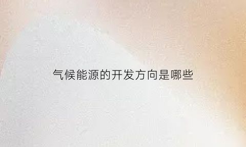 气候能源的开发方向是哪些