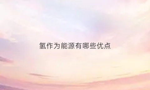 氢作为能源有哪些优点