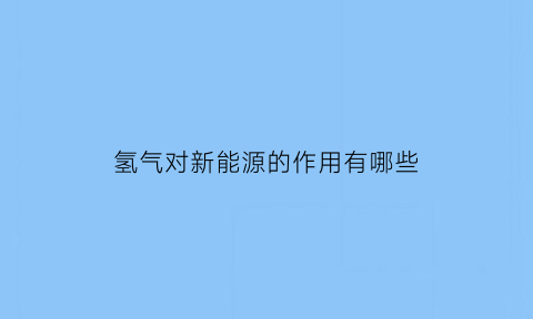 氢气对新能源的作用有哪些