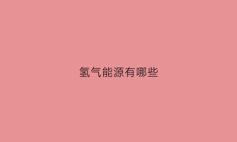 氢气能源有哪些