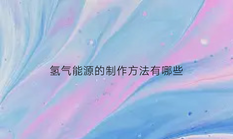 氢气能源的制作方法有哪些