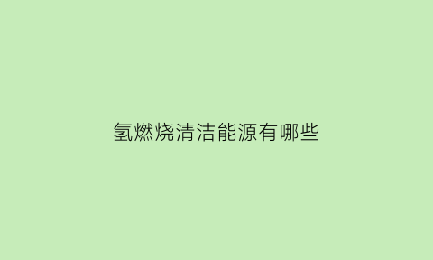 氢燃烧清洁能源有哪些