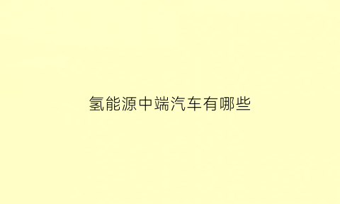 氢能源中端汽车有哪些