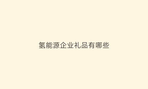 氢能源企业礼品有哪些