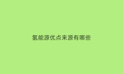 氢能源优点来源有哪些