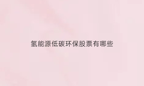 氢能源低碳环保股票有哪些