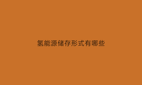 氢能源储存形式有哪些(氢能源储能原理)