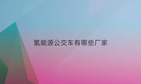 氢能源公交车有哪些厂家