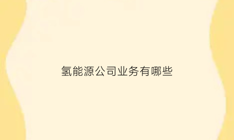 氢能源公司业务有哪些