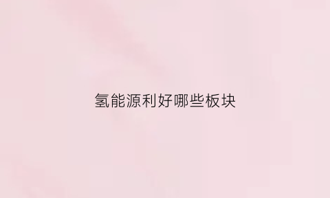 氢能源利好哪些板块