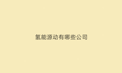 氢能源动有哪些公司