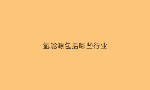 氢能源包括哪些行业