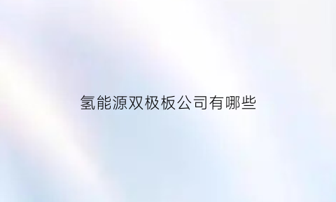 氢能源双极板公司有哪些