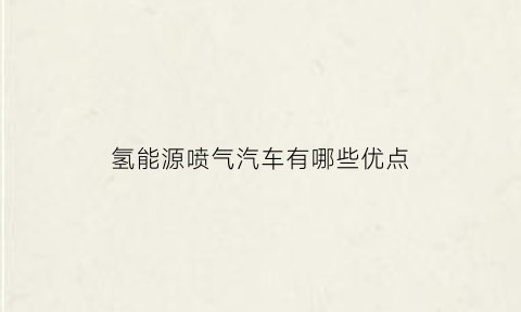 氢能源喷气汽车有哪些优点(氢气作为汽车的代用能源其现状与未来发展前景如何)