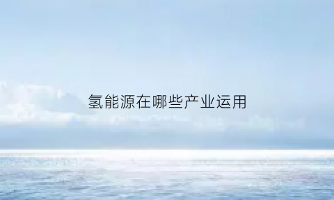 氢能源在哪些产业运用