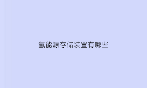 氢能源存储装置有哪些(氢能源储能原理)