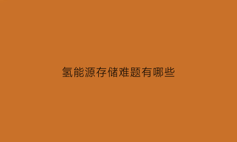 氢能源存储难题有哪些