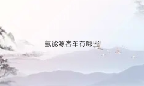 氢能源客车有哪些