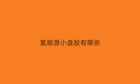 氢能源小盘股有哪些