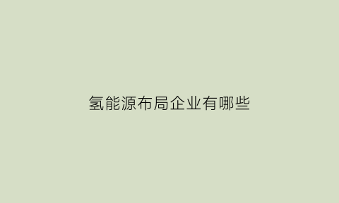 氢能源布局企业有哪些