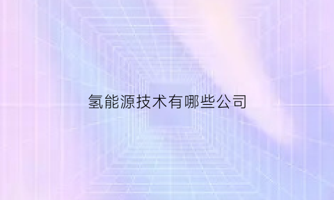 氢能源技术有哪些公司