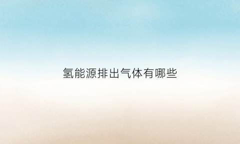 氢能源排出气体有哪些