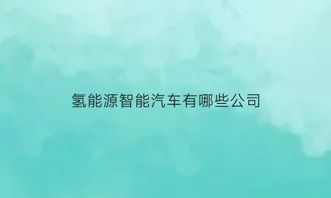 氢能源智能汽车有哪些公司