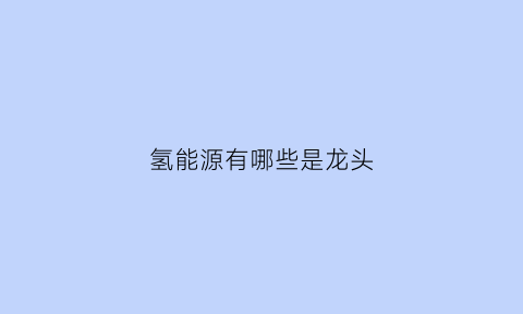 氢能源有哪些是龙头