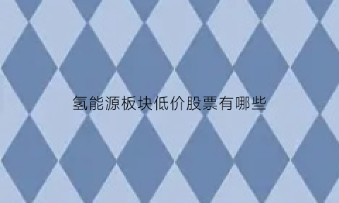 氢能源板块低价股票有哪些