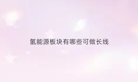 氢能源板块有哪些可做长线