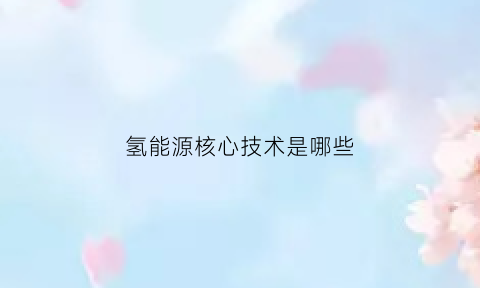 氢能源核心技术是哪些