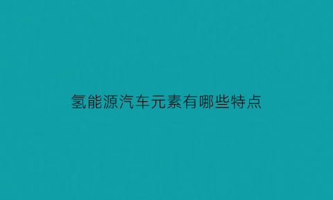 氢能源汽车元素有哪些特点