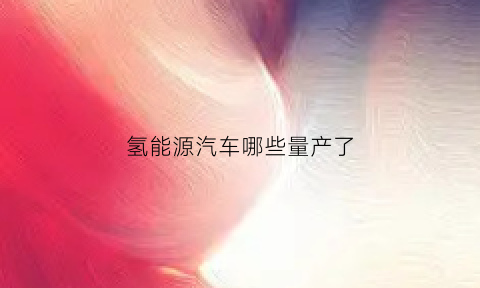 氢能源汽车哪些量产了