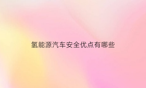 氢能源汽车安全优点有哪些