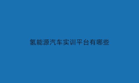 氢能源汽车实训平台有哪些