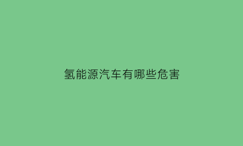 氢能源汽车有哪些危害