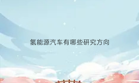 氢能源汽车有哪些研究方向(氢能源汽车的可行性)