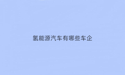 氢能源汽车有哪些车企