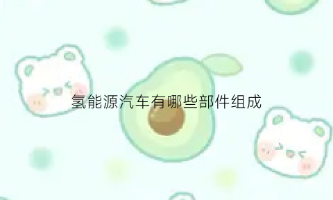 氢能源汽车有哪些部件组成