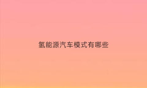 氢能源汽车模式有哪些